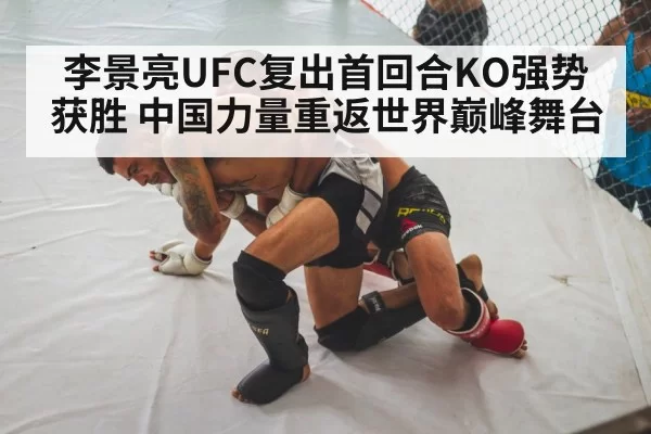 李景亮UFC复出首回合KO强势获胜 中国力量重返世界巅峰舞台
