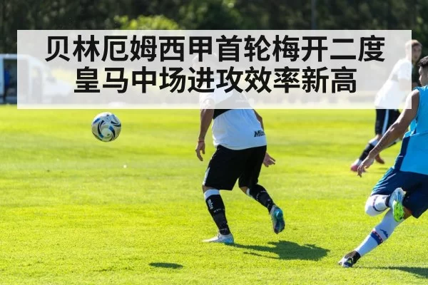 贝林厄姆西甲首轮梅开二度 皇马中场进攻效率新高