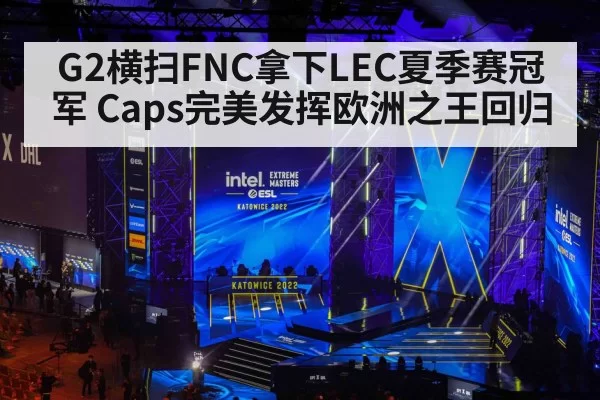 G2横扫FNC拿下LEC夏季赛冠军 Caps完美发挥欧洲之王回归
