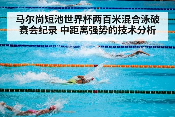 马尔尚短池世界杯两百米混合泳破赛会纪录 中距离强势的技术分析
