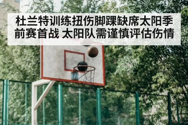 杜兰特训练扭伤脚踝缺席太阳季前赛首战 太阳队需谨慎评估伤情