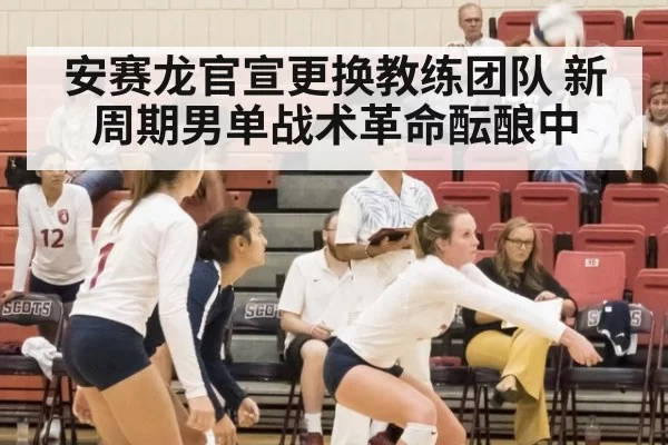 安赛龙官宣更换教练团队 新周期男单战术革命酝酿中