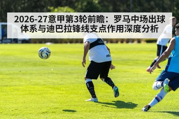 2026-27意甲第3轮前瞻：罗马中场出球体系与迪巴拉锋线支点作用深度分析